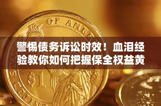 济南警惕债务诉讼时效！血泪经验教你如何把握保全权益黄金期