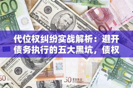 济南代位权纠纷实战解析：避开债务执行的五大黑坑，债权人必看指南