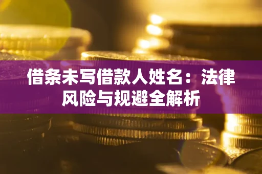 济南借条未写借款人姓名：法律风险与规避全解析