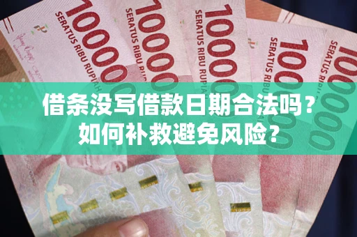 济南借条没写借款日期合法吗？如何补救避免风险？