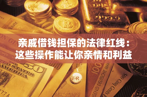 济南亲戚借钱担保的法律红线：这些操作能让你亲情和利益两不误