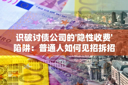 济南识破讨债公司的'隐性收费'陷阱：普通人如何见招拆招？