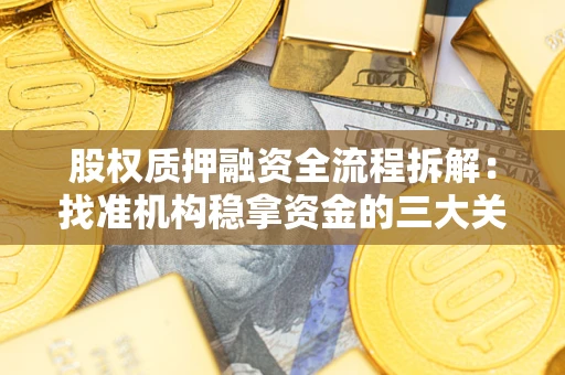 济南股权质押融资全流程拆解：找准机构稳拿资金的三大关键