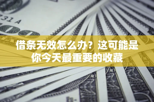 济南借条无效怎么办？这可能是你今天最重要的收藏