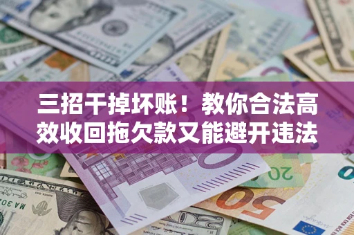 济南三招干掉坏账！教你合法高效收回拖欠款又能避开违法雷区
