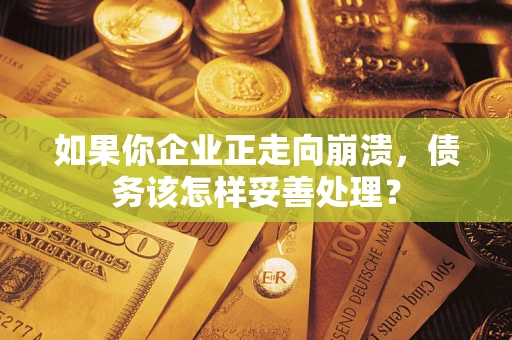 济南如果你企业正走向崩溃，债务该怎样妥善处理？
