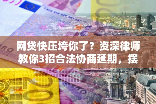济南网贷快压垮你了？资深律师教你3招合法协商延期，摆脱暴力催收！