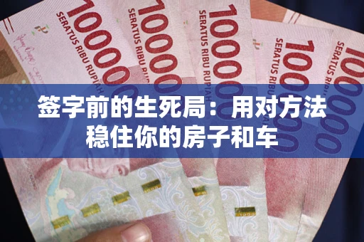 济南签字前的生死局：用对方法稳住你的房子和车