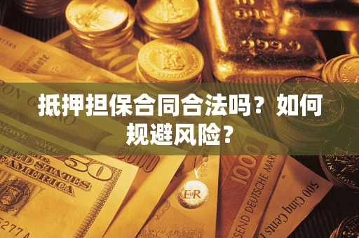 济南抵押担保合同合法吗？如何规避风险？