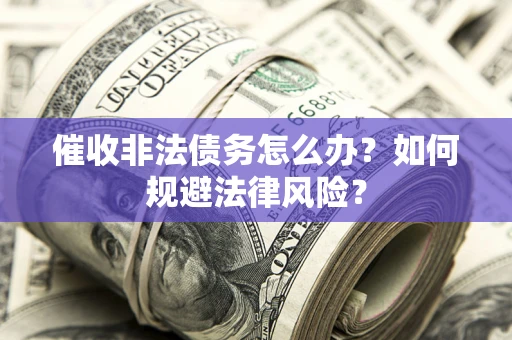 济南催收非法债务怎么办？如何规避法律风险？