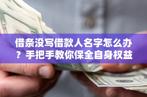 济南借条没写借款人名字怎么办？手把手教你保全自身权益