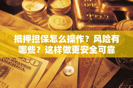 济南抵押担保怎么操作？风险有哪些？这样做更安全可靠