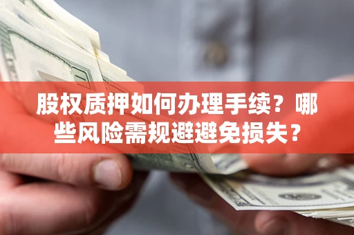 济南股权质押如何办理手续？哪些风险需规避避免损失？