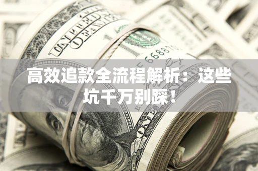 济南高效追款全流程解析：这些坑千万别踩！