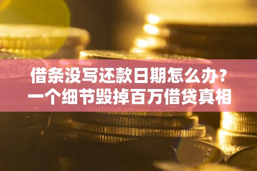 济南借条没写还款日期怎么办？一个细节毁掉百万借贷真相