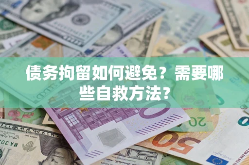 济南债务拘留如何避免？需要哪些自救方法？