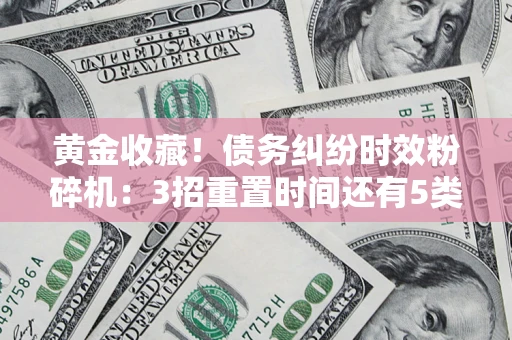 济南黄金收藏！债务纠纷时效粉碎机：3招重置时间还有5类不设年限的特殊债务
