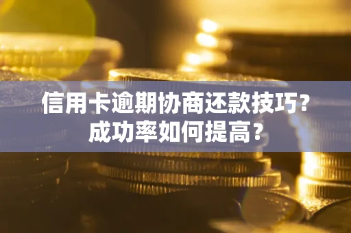 济南信用卡逾期协商还款技巧？成功率如何提高？