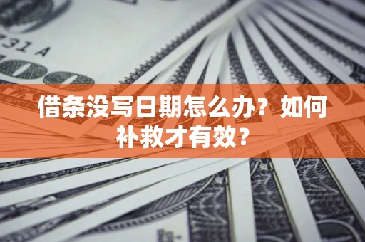 济南借条没写日期怎么办？如何补救才有效？