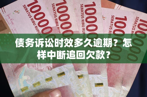 济南债务诉讼时效多久逾期？怎样中断追回欠款？
