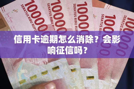 济南信用卡逾期怎么消除？会影响征信吗？