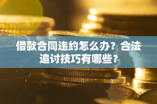 济南借款合同违约怎么办？合法追讨技巧有哪些？