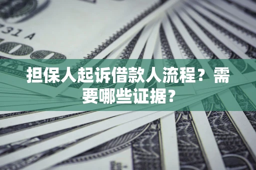 济南担保人起诉借款人流程?需要哪些证据? 济南担保人起诉借款人流程?需要哪些证据?