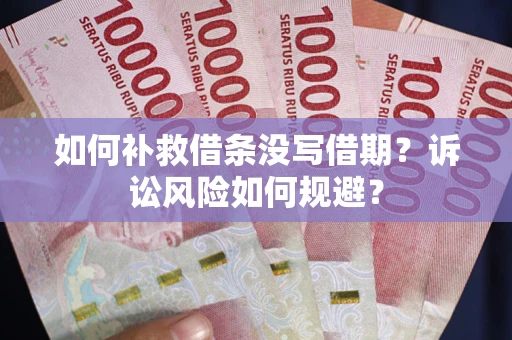 济南如何补救借条没写借期？诉讼风险如何规避？
