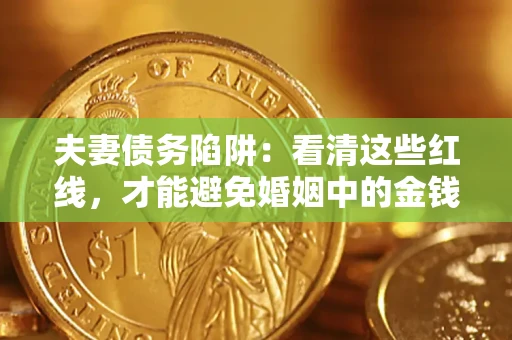 济南夫妻债务陷阱：看清这些红线，才能避免婚姻中的金钱危机