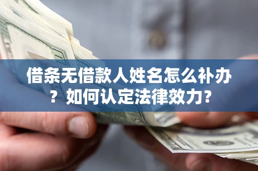 济南借条无借款人姓名怎么补办？如何认定法律效力？