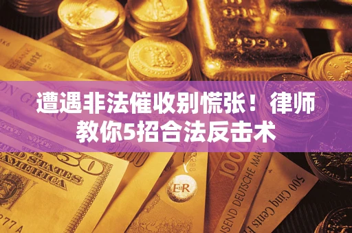 济南遭遇非法催收别慌张！律师教你5招合法反击术