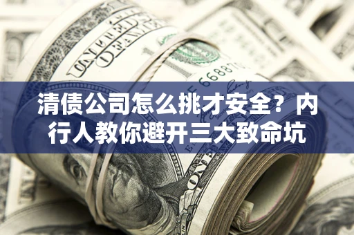 济南清债公司怎么挑才安全?内行人教你避开三大致命坑 济南清债公司怎么挑才安全?内行人教你避开三大致命坑
