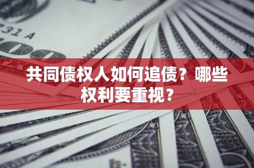济南共同债权人如何追债？哪些权利要重视？