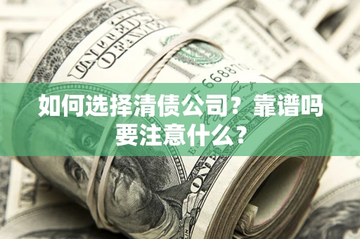济南如何选择清债公司？靠谱吗要注意什么？