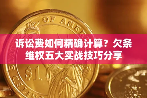 济南诉讼费如何精确计算？欠条维权五大实战技巧分享