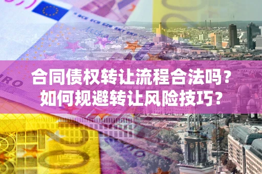 济南合同债权转让流程合法吗？如何规避转让风险技巧？