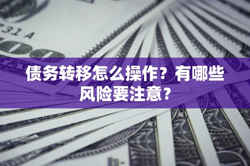 济南债务转移怎么操作？有哪些风险要注意？