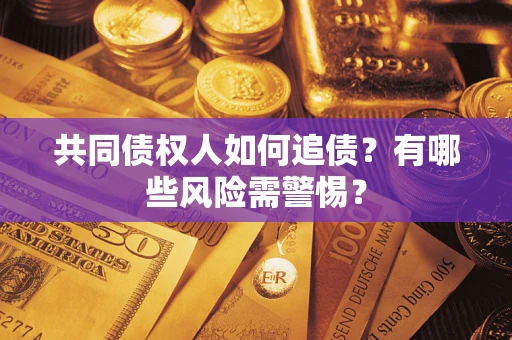 济南共同债权人如何追债？有哪些风险需警惕？