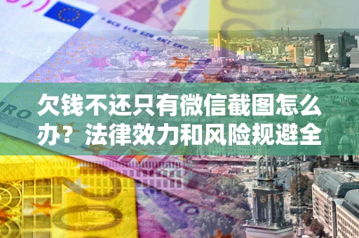 济南欠钱不还只有微信截图怎么办？法律效力和风险规避全解析