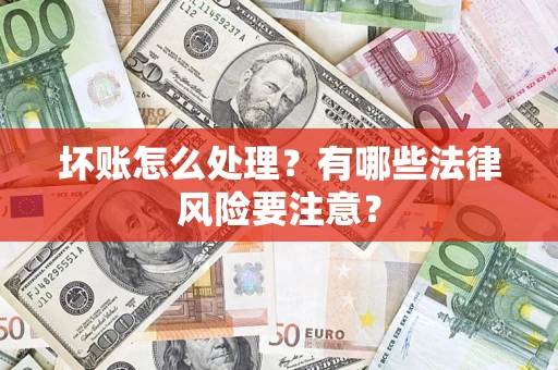 济南坏账怎么处理？有哪些法律风险要注意？
