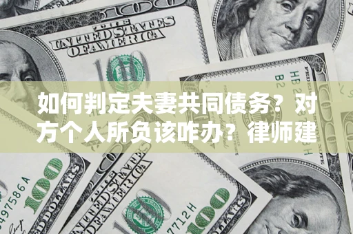 济南如何判定夫妻共同债务？对方个人所负该咋办？律师建议