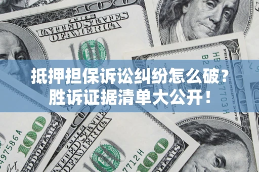 济南抵押担保诉讼纠纷怎么破？胜诉证据清单大公开！
