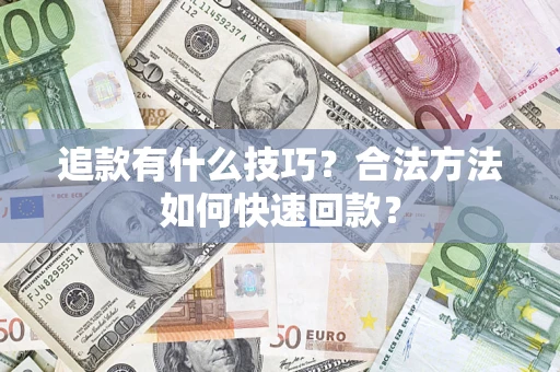 济南追款有什么技巧？合法方法如何快速回款？