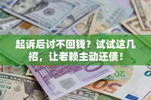 济南起诉后讨不回钱？试试这几招，让老赖主动还债！