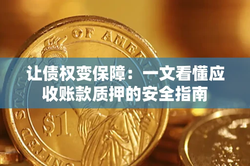 济南让债权变保障：一文看懂应收账款质押的安全指南