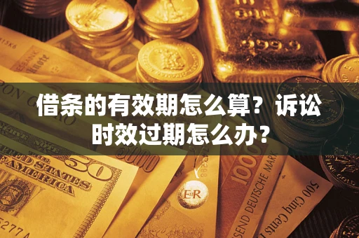 济南借条的有效期怎么算？诉讼时效过期怎么办？