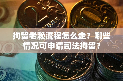 济南拘留老赖流程怎么走?哪些情况可申请司法拘留? 济南拘留老赖流程怎么走?哪些情况可申请司法拘留?