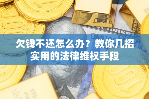 济南欠钱不还怎么办？教你几招实用的法律维权手段