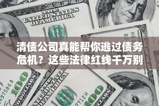 济南清债公司真能帮你逃过债务危机？这些法律红线千万别踩