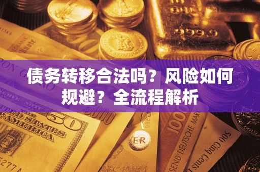 济南债务转移合法吗？风险如何规避？全流程解析